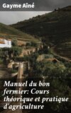 Manuel du bon fermier: Cours théorique et pratique d'agriculture