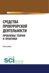 Средства прокурорской деятельности. Проблемы теории и практики. (Адъюнктура, Аспирантура, Бакалавриат, Магистратура, Специалитет). Монография.