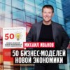 Михаил Иванов: 50 бизнес-моделей новой экономики. Новая книга