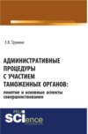 Административные процедуры с участием таможенных органов: понятие и основные аспекты совершенствования. (Бакалавриат, Магистратура). Монография.