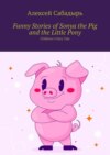 Funny Stories of Sonya the Pig and the Little Pony. Children’s Fairy Tale