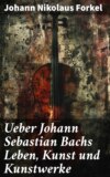 Ueber Johann Sebastian Bachs Leben, Kunst und Kunstwerke