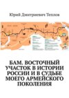 БАМ. Восточный участок в истории России и в судьбе моего армейского поколения