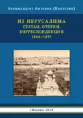 Из Иерусалима. Статьи, очерки, корреспонденции. 1866–1891 - архимандрит Антонин Капустин