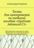 Тесты для самопроверки по учебному пособию «Upstream Advanced C1». Методические указания по курсу «Практикум по культуре речевого общения (английский язык)» - Александра Александровна Егурнова