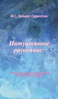 Интуитивное рисование: Развитие творческих способностей средствами арттерапии - Мария Вальдес Одриосола