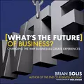 What's the Future of Business?. Changing the Way Businesses Create Experiences - Brian  Solis