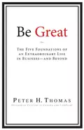 Be Great. The Five Foundations of an Extraordinary Life in Business - and Beyond - Peter Thomas H.