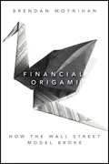 Financial Origami. How the Wall Street Model Broke - Brendan  Moynihan