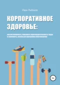 Корпоративное здоровье и благополучие - Иван Александрович Рыбаков