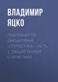 Практикум по дисциплине «Статистика». Часть 1. Общая теория статистики - В. А. Яцко