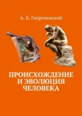 Происхождение и эволюция человека - Александр Борисович Георгиевский