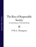 The Rise of Respectable Society: A Social History of Victorian Britain - F. M. L. Thompson