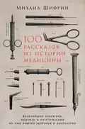 100 рассказов из истории медицины: Величайшие открытия, подвиги и преступления во имя вашего здоровья и долголетия - Михаил Шифрин