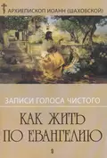 Записи голоса чистого. Как жить по Евангению - Архиепископ Иоанн (Шаховский)