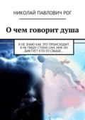 О чем говорит душа. Я не знаю как это происходит. Я не пишу стихи сам, мне их диктует кто-то свыше… - Николай Павлович Рог