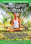 Мой друг псориаз. Методическое пособие по лечению кожных заболеваний методом очищения организма - Артем Сергеевич Кизеев