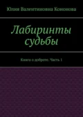 Лабиринты судьбы. Книга о доброте. Часть 1 - Юлия Валентиновна Кононова