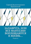 Залавруга, или Все фантазии воплощаются в жизнь… Повесть - Сергей Валентинович Щуковский