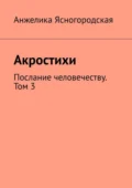 Акростихи. Послание человечеству. Том 3 - Анжелика Ясногородская