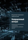 Неопределенный интеграл. Методические рекомендации к выполнению индивидуальных домашних заданий - Владимир Сергеевич Заболотский