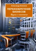 Переизобретение бизнесов. Физика и технология - Александр Владимирович Блинков