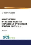 Бизнес-модели и стратегии развития современных организаций. Практика 2017-2018 гг. (Аспирантура, Бакалавриат, Магистратура). Монография. - Татьяна Вячеславовна Кугушева