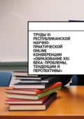 Труды III Республиканской научно-практической online-конференции «Образование XXI века: проблемы, тенденции и перспективы» - Николай Сергеевич Лустов