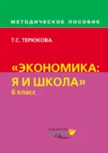 Методическое пособие по курсу «Экономика: я и школа». 6 класс - Т. С. Терюкова