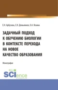 Задачный подход к обучению биологии в контексте перехода на новое качество образования. (Аспирантура, Бакалавриат, Магистратура). Монография. - Ольга Александровна Яскина