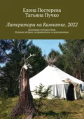 Литераторы на Камчатке. 2022. Дневники путешествий. Издание второе, исправленное и дополненное - Елена Пестерева