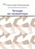 Четыре не мушкетера. Книга о четырех приятелях в бурные 90-е - Александр Владимирович Большаков