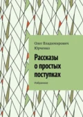 Рассказы о простых поступках. Избранное - Олег Владимирович Юрченко