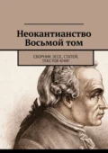 Неокантианство Восьмой том. Сборник эссе, статей, текстов книг - Валерий Алексеевич Антонов