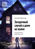 Загадочный случай в доме на холме. Хитросплетения преступного ума - Евгений Александрович Миллер