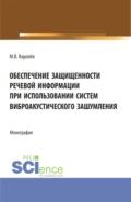 Обеспечение защищенности речевой информации при использовании систем виброакустического зашумления. (Аспирантура, Магистратура, Специалитет). Монография. - Михаил Викторович Королёв