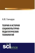 Теория и история социокультурно-педагогических технологий. (Бакалавриат, Магистратура, Специалитет). Монография. - Алексей Юрьевич Гончарук