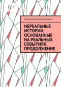 Нереальные истории, основанные на реальных событиях. Продолжение - Юлия Андреевна Пеякович