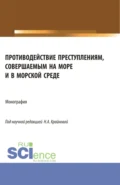 Противодействие преступлениям, совершаемым на море и в морской среде. (Аспирантура, Бакалавриат, Магистратура). Монография. - Надежда Александровна Крайнова