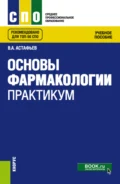 Основы фармакологии. Практикум. (СПО). Учебное пособие. - Вадим Алексеевич Астафьев