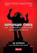 Корпорация гениев. Как управлять командой творческих людей - Эд Кэтмелл