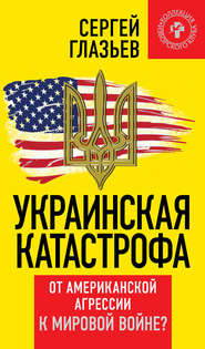 Украинская катастрофа. От американской агрессии к мировой войне?