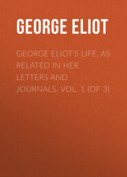 George Eliot\'s Life, as Related in Her Letters and Journals. Vol. 1 (of 3)