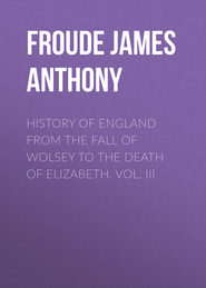 History of England from the Fall of Wolsey to the Death of Elizabeth. Vol. III
