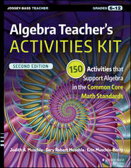 Algebra Teacher\'s Activities Kit. 150 Activities that Support Algebra in the Common Core Math Standards, Grades 6-12
