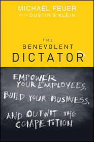 The Benevolent Dictator. Empower Your Employees, Build Your Business, and Outwit the Competition