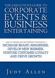 The Executive\'s Guide to Corporate Events and Business Entertaining. How to Choose and Use Corporate Functions to Increase Brand Awareness, Develop New Business, Nurture Customer Loyalty and Drive Growth
