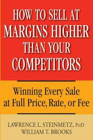 How to Sell at Margins Higher Than Your Competitors. Winning Every Sale at Full Price, Rate, or Fee