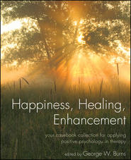 Happiness, Healing, Enhancement. Your Casebook Collection For Applying Positive Psychology in Therapy