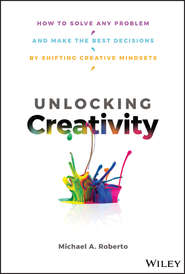 Unlocking Creativity. How to Solve Any Problem and Make the Best Decisions by Shifting Creative Mindsets